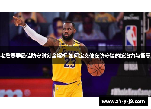 老詹赛季最佳防守时刻全解析 如何定义他在防守端的统治力与智慧 老詹赛季最佳防守时刻全解析 如何定义他在防守端的统治力与智慧