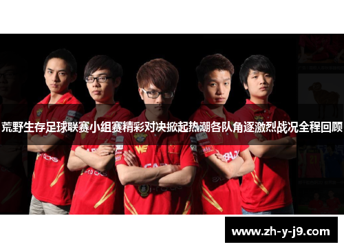 荒野生存足球联赛小组赛精彩对决掀起热潮各队角逐激烈战况全程回顾