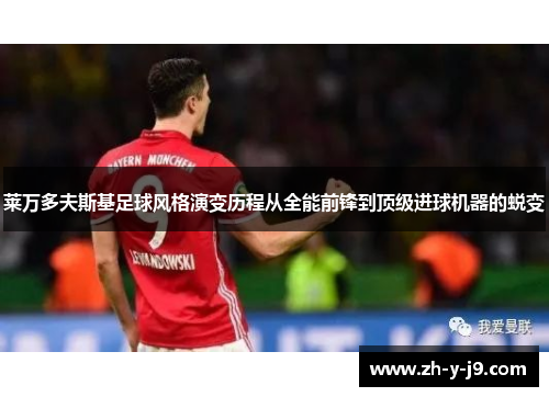 莱万多夫斯基足球风格演变历程从全能前锋到顶级进球机器的蜕变