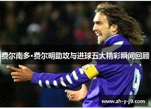 费尔南多·费尔明助攻与进球五大精彩瞬间回顾