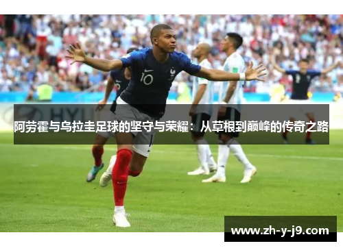 阿劳霍与乌拉圭足球的坚守与荣耀：从草根到巅峰的传奇之路