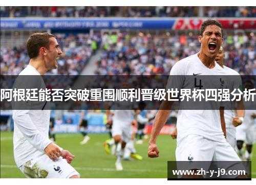 阿根廷能否突破重围顺利晋级世界杯四强分析