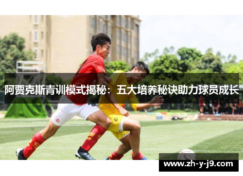 阿贾克斯青训模式揭秘：五大培养秘诀助力球员成长