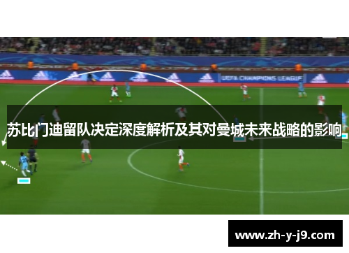 苏比门迪留队决定深度解析及其对曼城未来战略的影响