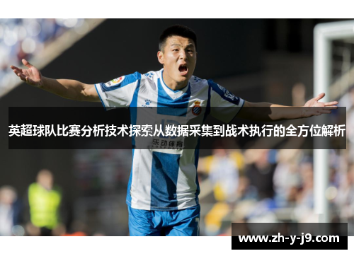 英超球队比赛分析技术探索从数据采集到战术执行的全方位解析