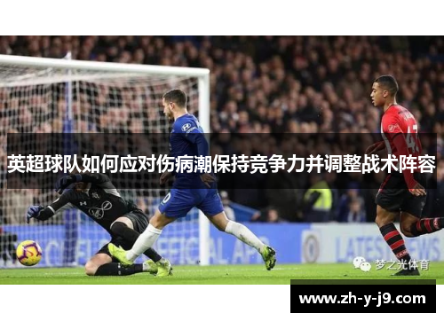 英超球队如何应对伤病潮保持竞争力并调整战术阵容 英超球队如何应对伤病潮保持竞争力并调整战术阵容