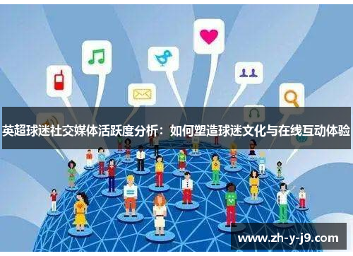 英超球迷社交媒体活跃度分析:如何塑造球迷文化与在线互动体验 英超球迷社交媒体活跃度分析:如何塑造球迷文化与在线互动体验