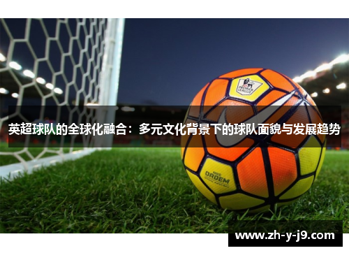 英超球队的全球化融合：多元文化背景下的球队面貌与发展趋势