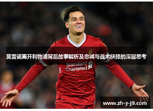 莫雷诺离开利物浦背后故事解析及忠诚与战术抉择的深层思考