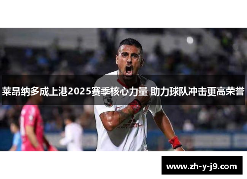 莱昂纳多成上港2025赛季核心力量 助力球队冲击更高荣誉