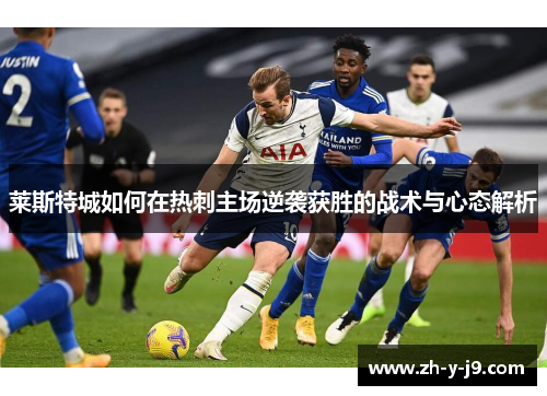 莱斯特城如何在热刺主场逆袭获胜的战术与心态解析