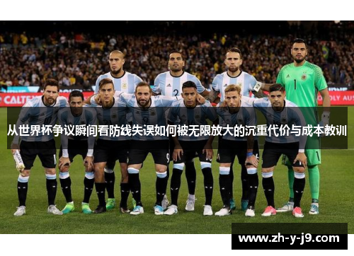 从世界杯争议瞬间看防线失误如何被无限放大的沉重代价与成本教训