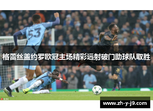 格蕾丝盖约罗欧冠主场精彩远射破门助球队取胜